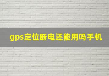 gps定位断电还能用吗手机