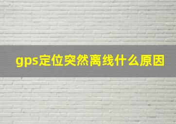 gps定位突然离线什么原因