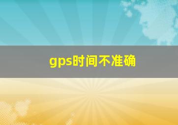 gps时间不准确