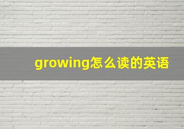 growing怎么读的英语