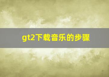 gt2下载音乐的步骤