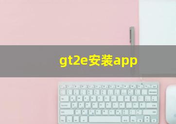 gt2e安装app