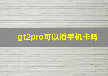 gt2pro可以插手机卡吗