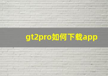 gt2pro如何下载app