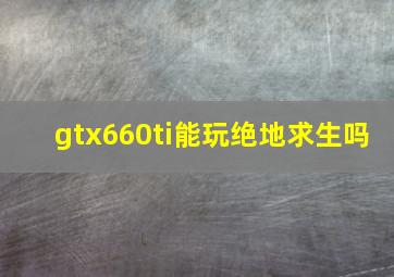 gtx660ti能玩绝地求生吗