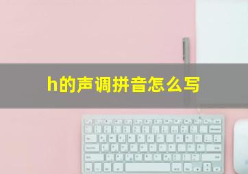 h的声调拼音怎么写