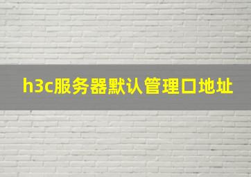 h3c服务器默认管理口地址