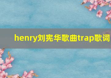 henry刘宪华歌曲trap歌词