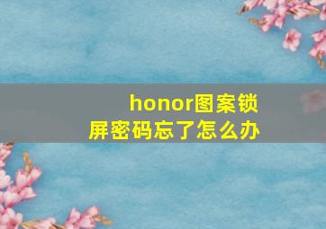 honor图案锁屏密码忘了怎么办