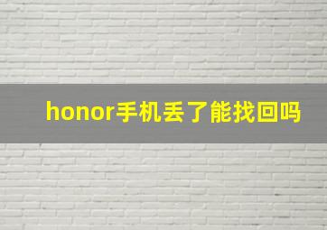 honor手机丢了能找回吗