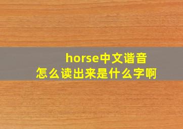 horse中文谐音怎么读出来是什么字啊