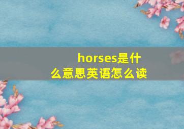 horses是什么意思英语怎么读