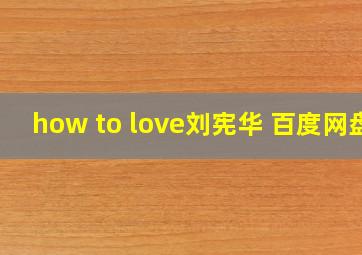 how to love刘宪华 百度网盘