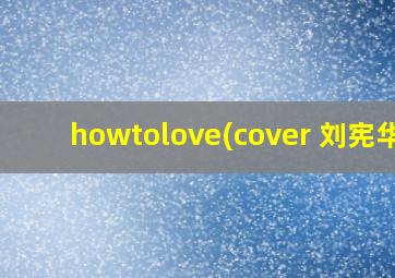 howtolove(cover 刘宪华)