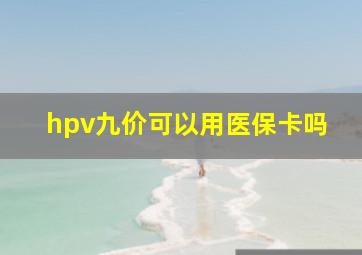 hpv九价可以用医保卡吗