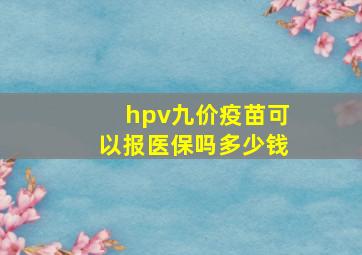 hpv九价疫苗可以报医保吗多少钱