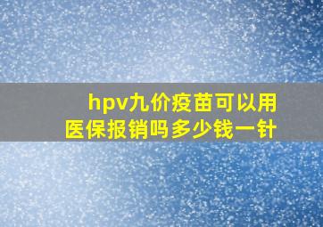 hpv九价疫苗可以用医保报销吗多少钱一针