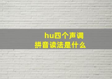 hu四个声调拼音读法是什么