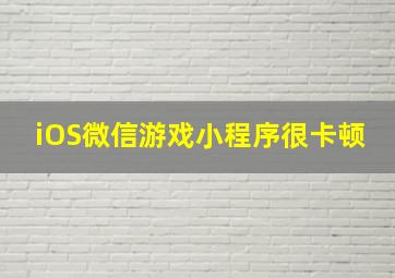 iOS微信游戏小程序很卡顿