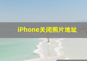 iPhone关闭照片地址