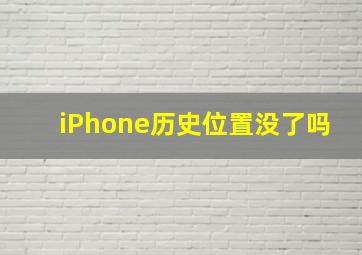 iPhone历史位置没了吗