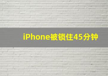 iPhone被锁住45分钟