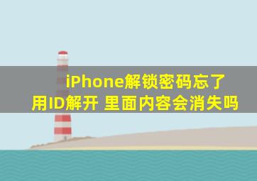 iPhone解锁密码忘了 用ID解开 里面内容会消失吗