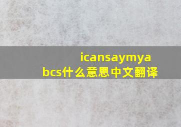 icansaymyabcs什么意思中文翻译