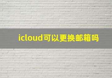 icloud可以更换邮箱吗