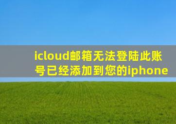 icloud邮箱无法登陆此账号已经添加到您的iphone