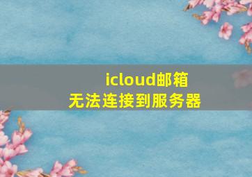 icloud邮箱无法连接到服务器