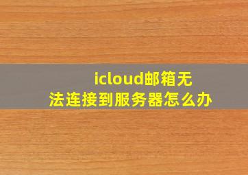 icloud邮箱无法连接到服务器怎么办