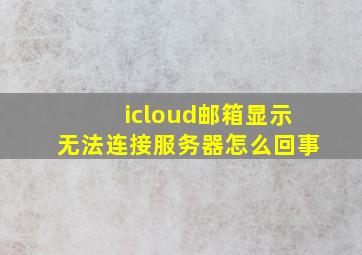 icloud邮箱显示无法连接服务器怎么回事