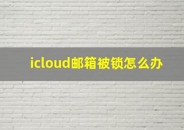 icloud邮箱被锁怎么办