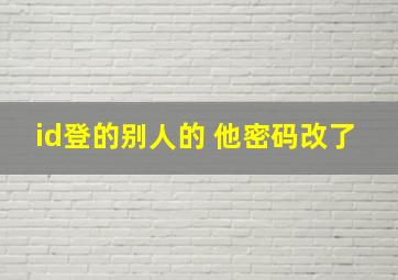 id登的别人的 他密码改了