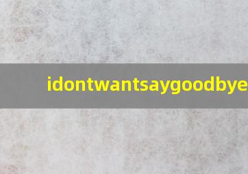 idontwantsaygoodbye歌词