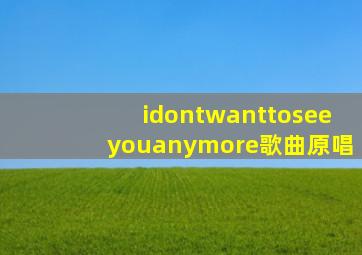 idontwanttoseeyouanymore歌曲原唱