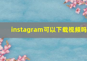 instagram可以下载视频吗