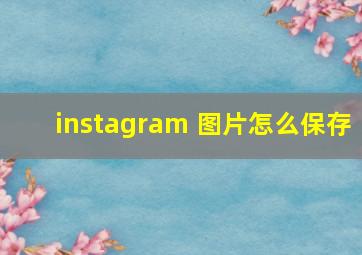 instagram 图片怎么保存