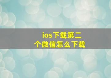 ios下载第二个微信怎么下载