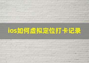 ios如何虚拟定位打卡记录