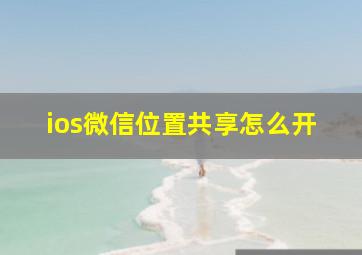 ios微信位置共享怎么开