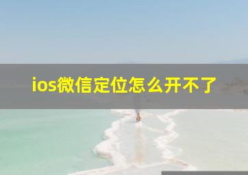 ios微信定位怎么开不了