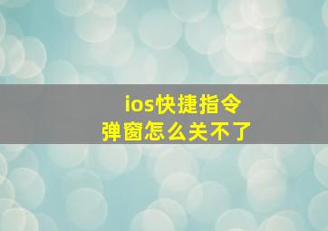 ios快捷指令弹窗怎么关不了