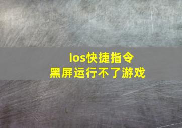 ios快捷指令黑屏运行不了游戏