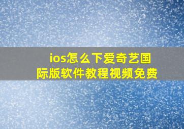 ios怎么下爱奇艺国际版软件教程视频免费