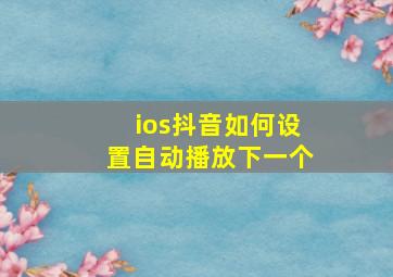 ios抖音如何设置自动播放下一个