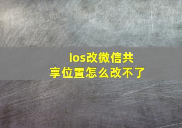 ios改微信共享位置怎么改不了