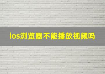 ios浏览器不能播放视频吗