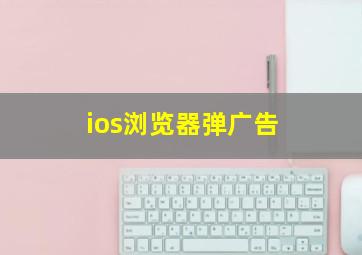 ios浏览器弹广告